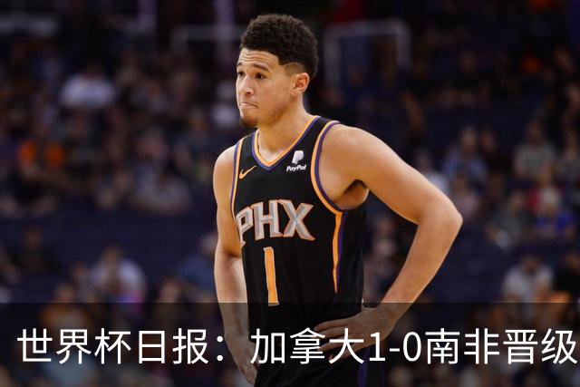 世界杯日报：加拿大1-0南非晋级创历史 韩国主帅洪明甫下课