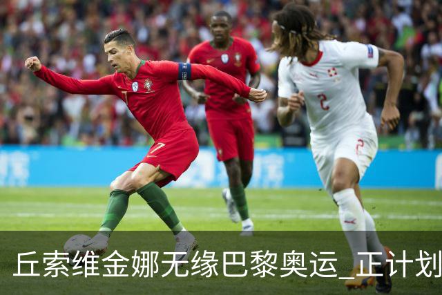 丘索维金娜无缘巴黎奥运 正计划与家人去现场观战