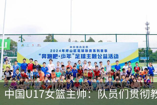 中国U17女篮主帅：队员们贯彻教练意图顽强追分 备战目标更清晰