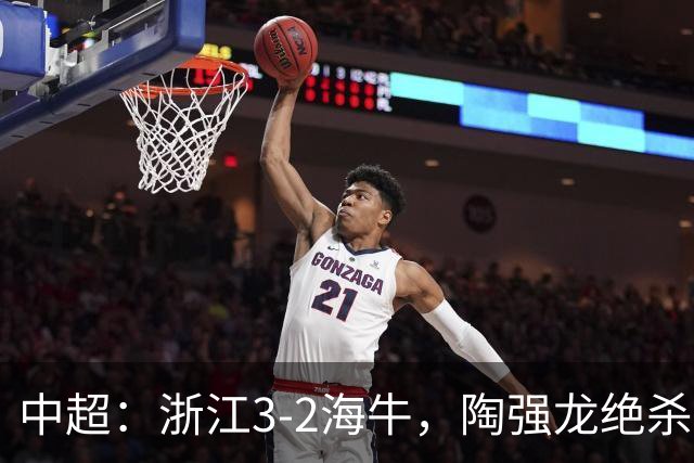 中超：浙江3-2海牛，陶强龙绝杀，米特里策传射