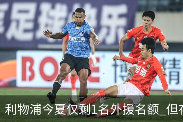 利物浦今夏仅剩1名外援名额 但存在一条U21条款可破局