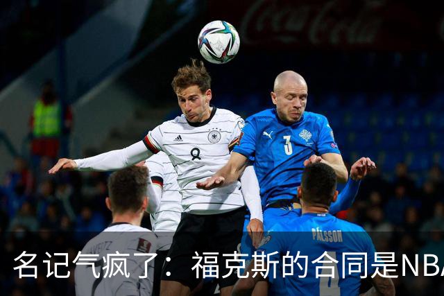 名记气疯了：福克斯的合同是NBA历史上最垃圾的合同！没有之一！