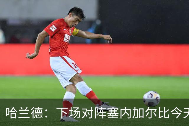 哈兰德：下场对阵塞内加尔比今天难十倍，我们必须提升状态