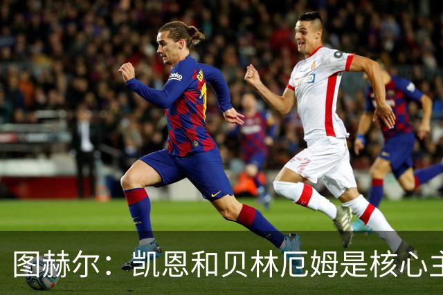 图赫尔：凯恩和贝林厄姆是核心主力 拉什福德只是运气差了点