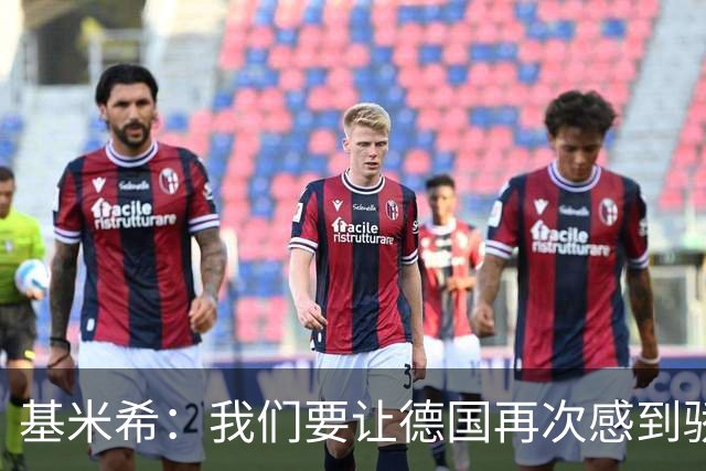 基米希：我们要让德国再次感到骄傲 这是参赛最大目标