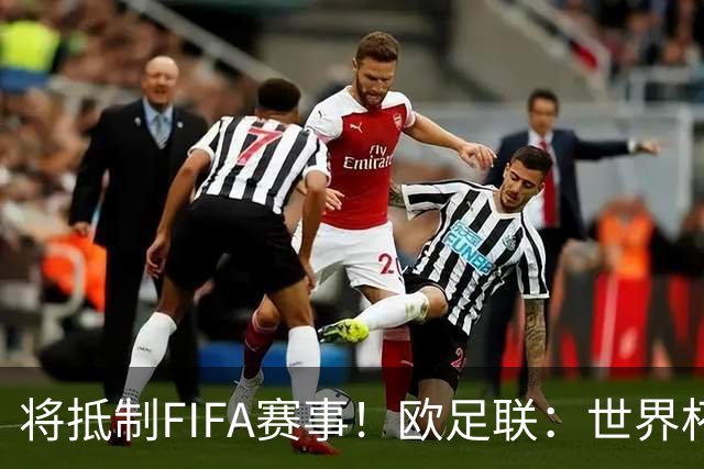 将抵制FIFA赛事！欧足联：世界杯是非卖品 它属于足球