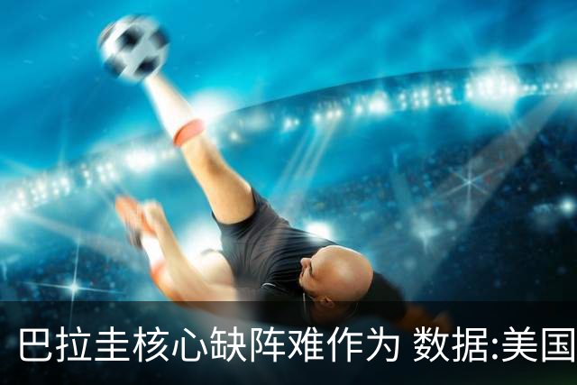 巴拉圭核心缺阵难作为 数据:美国小胜迎开门红