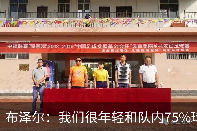 布泽尔：我们很年轻&队内75%球员拿新秀合同 我们会超出人们预期
