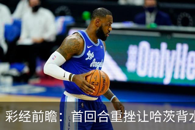 彩经前瞻：首回合重挫让哈茨背水一战，本菲卡更接近从容收官