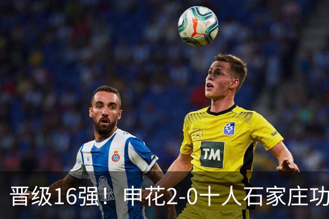 晋级16强！申花2-0十人石家庄功夫 阿苏埃制胜+失空门谢鹏飞建功