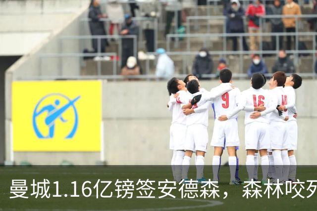 曼城1.16亿镑签安德森，森林咬死现金支付，创英球员转会纪录