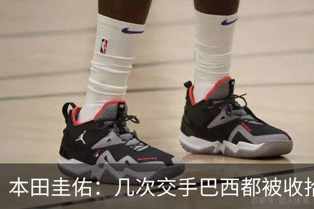 本田圭佑：几次交手巴西都被收拾得挺惨 在顺风时突然被哐哐进球