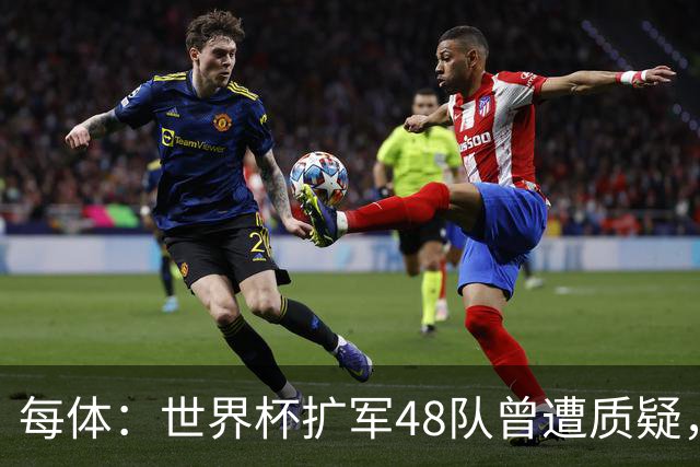 每体：世界杯扩军48队曾遭质疑，但小组赛首轮便爆出多场冷门
