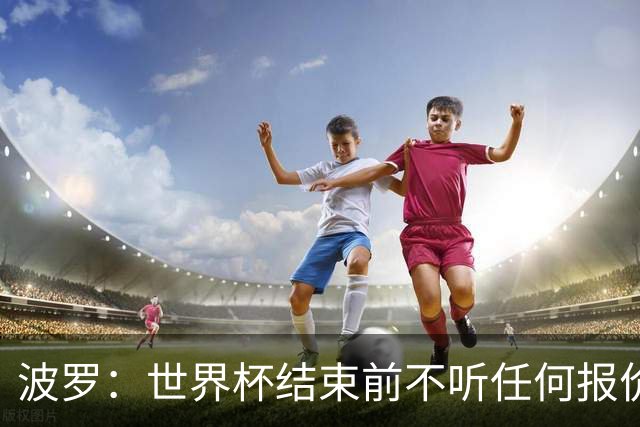 波罗：世界杯结束前不听任何报价 回曼城？我什么都不知道