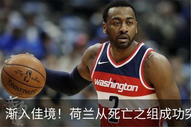 渐入佳境！荷兰从死亡之组成功突围 淘汰赛挑战与机遇并存