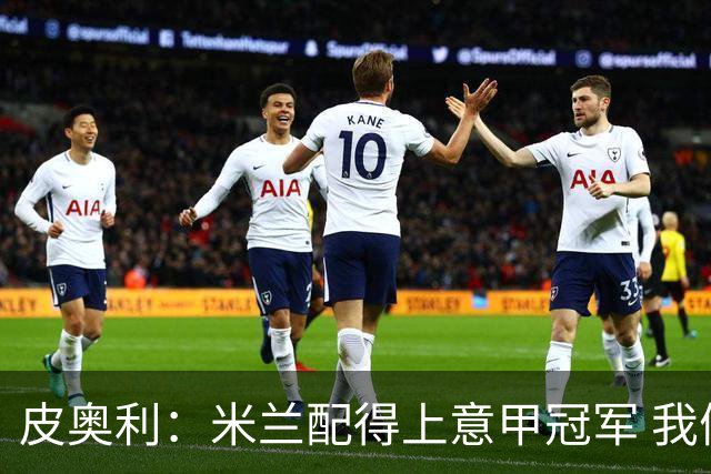 皮奥利：米兰配得上意甲冠军 我们比国米更稳定