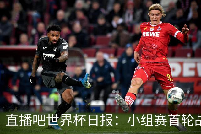 直播吧世界杯日报：小组赛首轮战罢各榜单一览 拜仁三叉戟闪耀