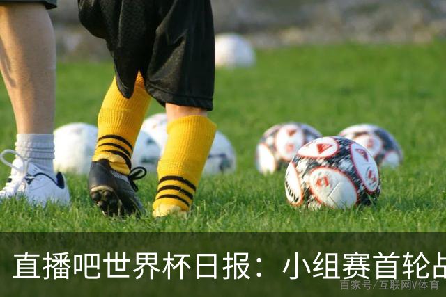 直播吧世界杯日报：小组赛首轮战罢各榜单一览 拜仁三叉戟闪耀