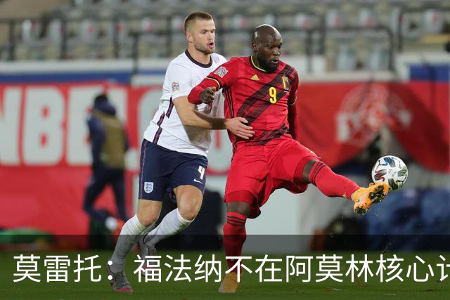 莫雷托：福法纳不在阿莫林核心计划内，经纪团队已在寻找下家