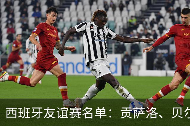 西班牙友谊赛名单：贡萨洛、贝尔纳尔、梅里诺在列，亚马尔缺席