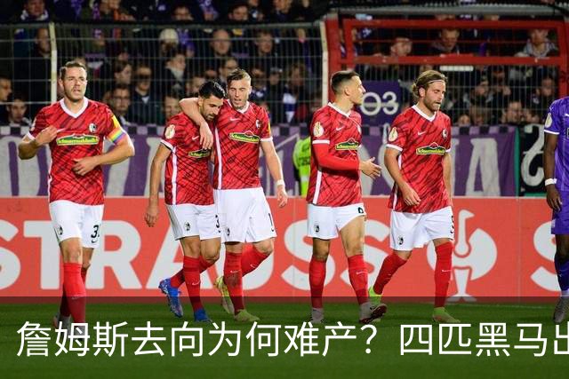 詹姆斯去向为何难产？四匹黑马出现加剧混乱