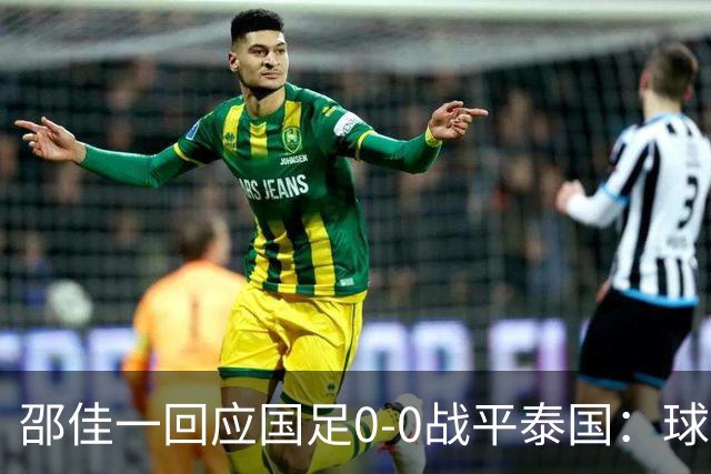 邵佳一回应国足0-0战平泰国：球队配得上胜利，球员们全面达标所有要求