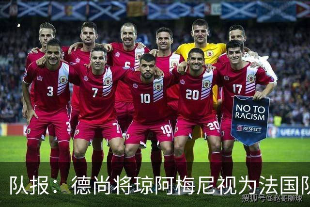 队报：德尚将琼阿梅尼视为法国队不可或缺的中场核心