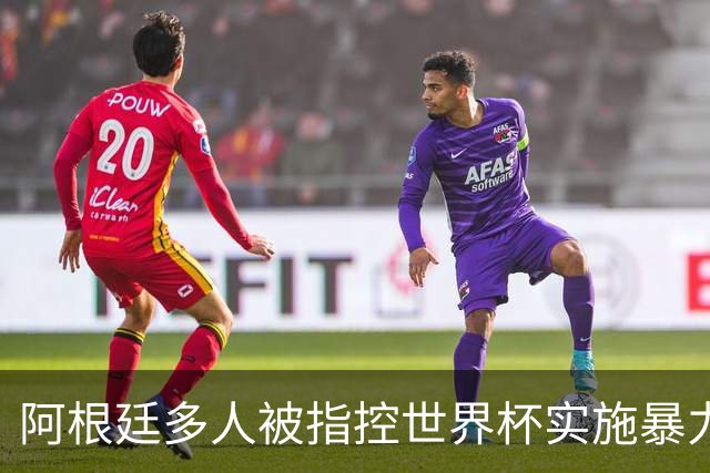 阿根廷多人被指控世界杯实施暴力 举马岛横幅球员或遭禁赛