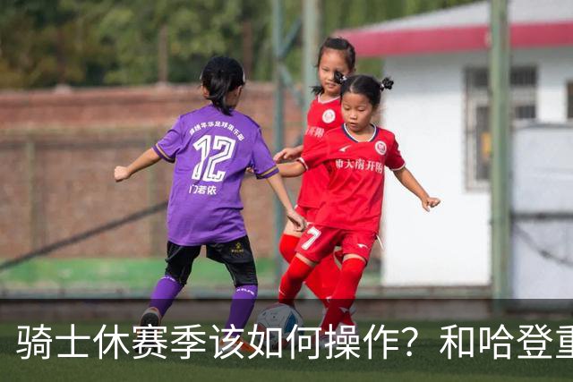 骑士休赛季该如何操作？和哈登重签2年6000万 先签后换追詹姆斯