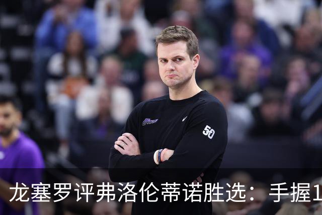 龙塞罗评弗洛伦蒂诺胜选：手握1.5亿欧，是时候大干一场了