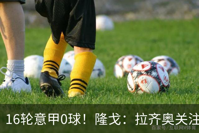 16轮意甲0球！隆戈：拉齐奥关注S·希门尼斯，米兰将其推荐给热刺