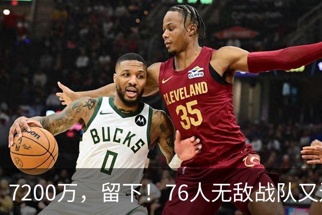 7200万，留下！76人无敌战队又还差一步